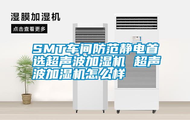 SMT車間防范靜電首選超聲波加濕機 超聲波加濕機怎么樣