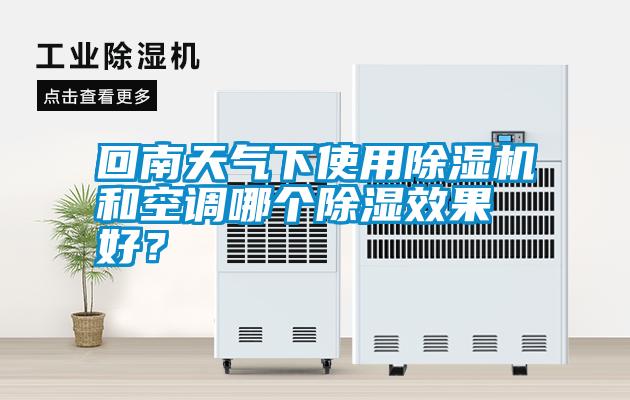 回南天氣下使用除濕機(jī)和空調(diào)哪個(gè)除濕效果好？