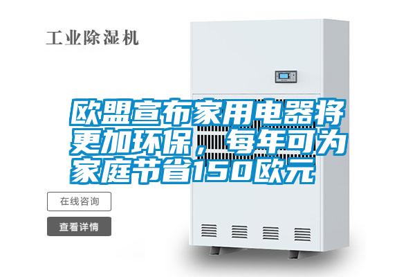 歐盟宣布家用電器將更加環(huán)保，每年可為家庭節(jié)省150歐元