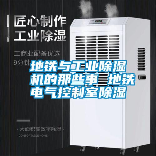 地鐵與工業(yè)除濕機(jī)的那些事 地鐵電氣控制室除濕