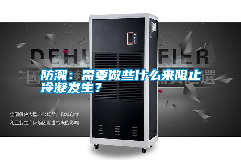 防潮：需要做些什么來阻止冷凝發(fā)生？