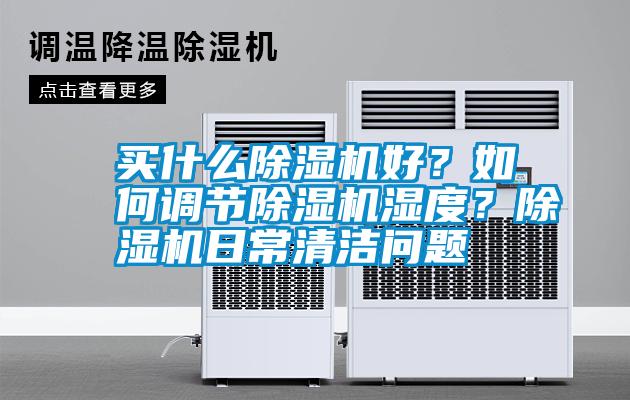 買什么除濕機(jī)好？如何調(diào)節(jié)除濕機(jī)濕度？除濕機(jī)日常清潔問題