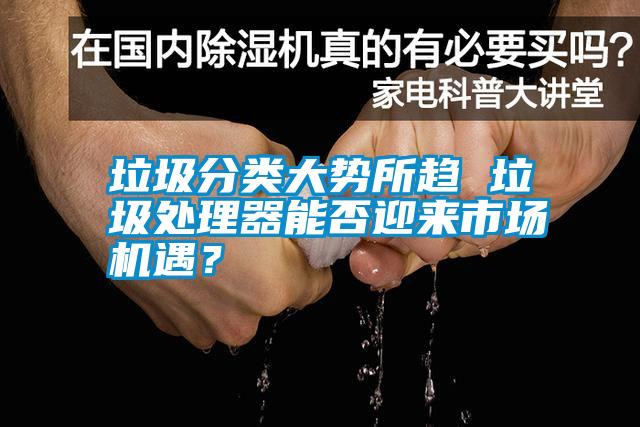 垃圾分類大勢所趨 垃圾處理器能否迎來市場機遇？