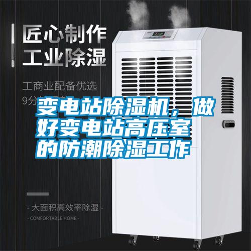 變電站除濕機(jī)，做好變電站高壓室的防潮除濕工作