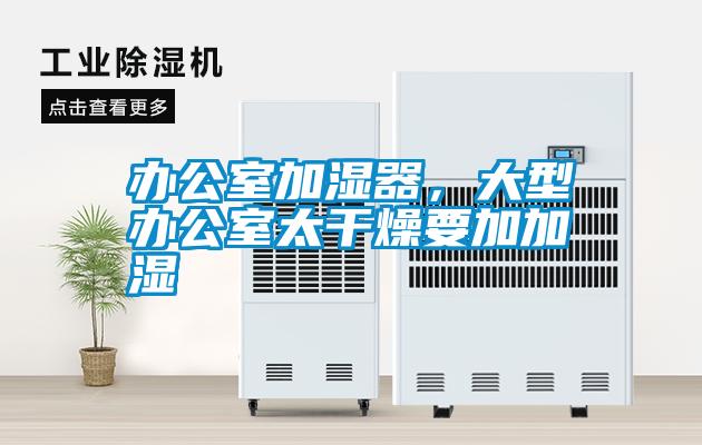 辦公室加濕器，大型辦公室太干燥要加加濕