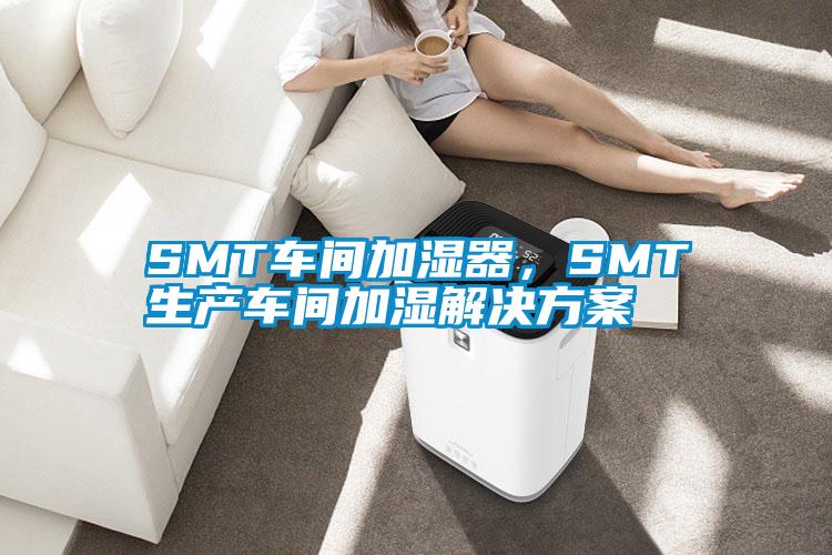 SMT車間加濕器，SMT生產(chǎn)車間加濕解決方案