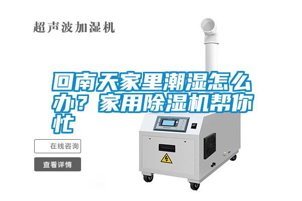 回南天家里潮濕怎么辦？家用除濕機幫你忙