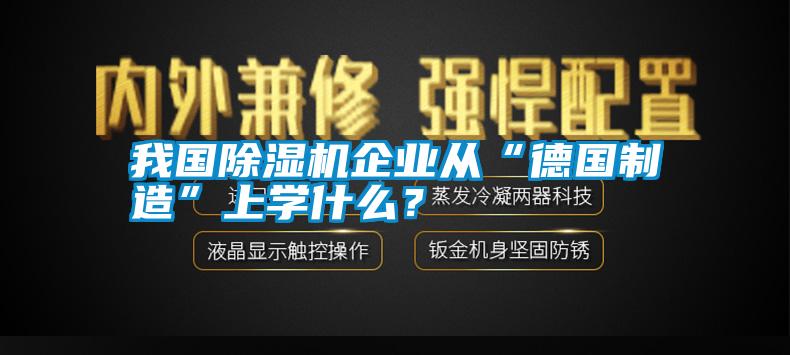 我國除濕機(jī)企業(yè)從“德國制造”上學(xué)什么？