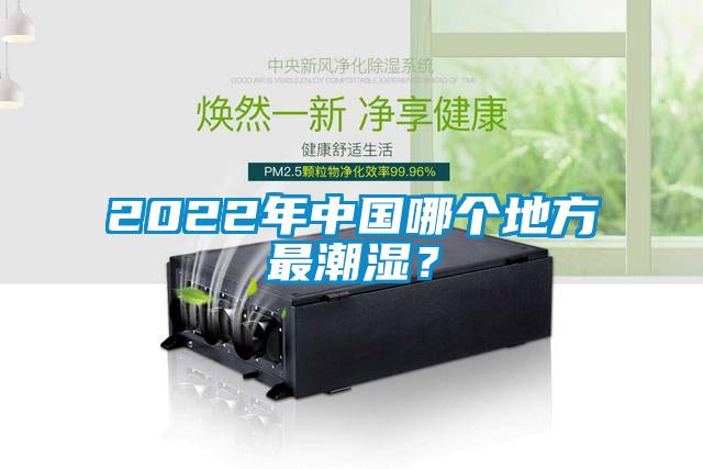 2022年中國哪個(gè)地方最潮濕？