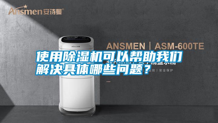 使用除濕機可以幫助我們解決具體哪些問題？