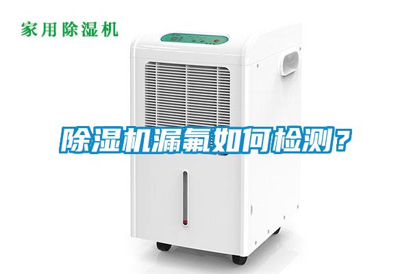 除濕機(jī)漏氟如何檢測(cè)？