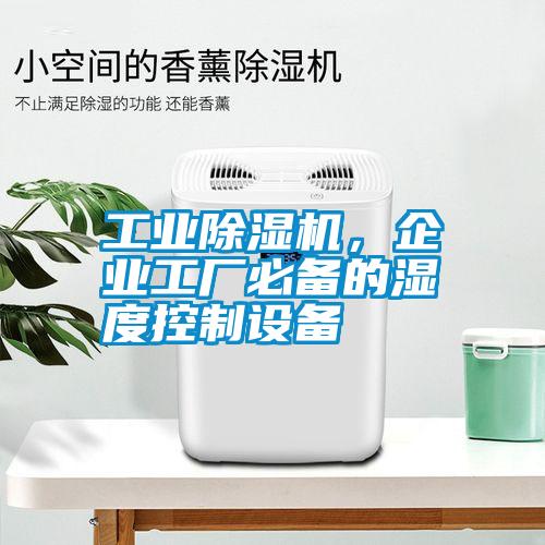 工業(yè)除濕機(jī)，企業(yè)工廠必備的濕度控制設(shè)備