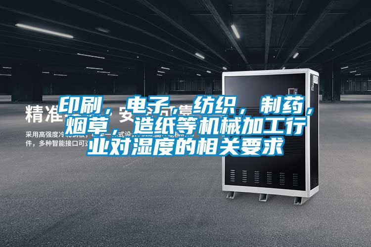 印刷，電子，紡織，制藥，煙草，造紙等機械加工行業(yè)對濕度的相關要求