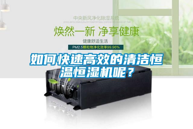 如何快速高效的清潔恒溫恒濕機(jī)呢？