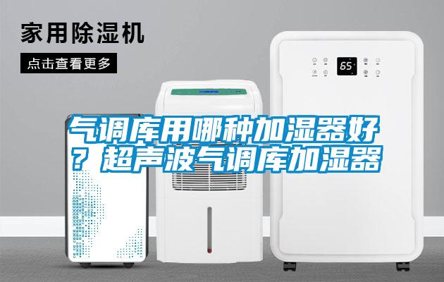 氣調(diào)庫用哪種加濕器好？超聲波氣調(diào)庫加濕器