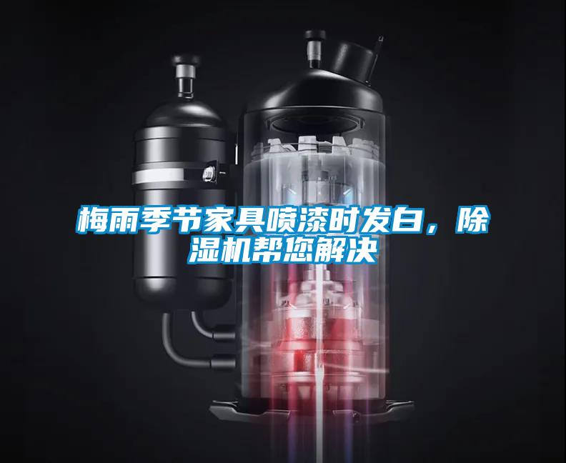 梅雨季節(jié)家具噴漆時發(fā)白，除濕機幫您解決