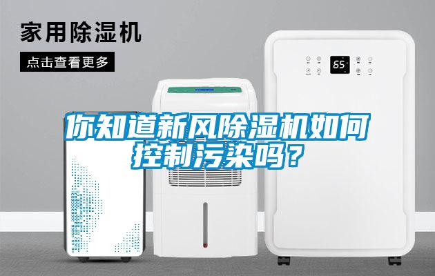 你知道新風(fēng)除濕機如何控制污染嗎？