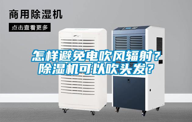 怎樣避免電吹風(fēng)輻射？除濕機可以吹頭發(fā)？