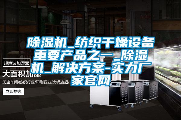 除濕機_紡織干燥設備重要產(chǎn)品之一_除濕機_解決方案-實力廠家官網(wǎng)