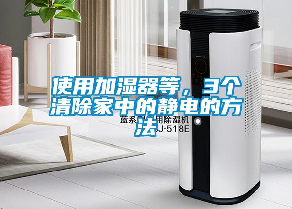 使用加濕器等，3個清除家中的靜電的方法