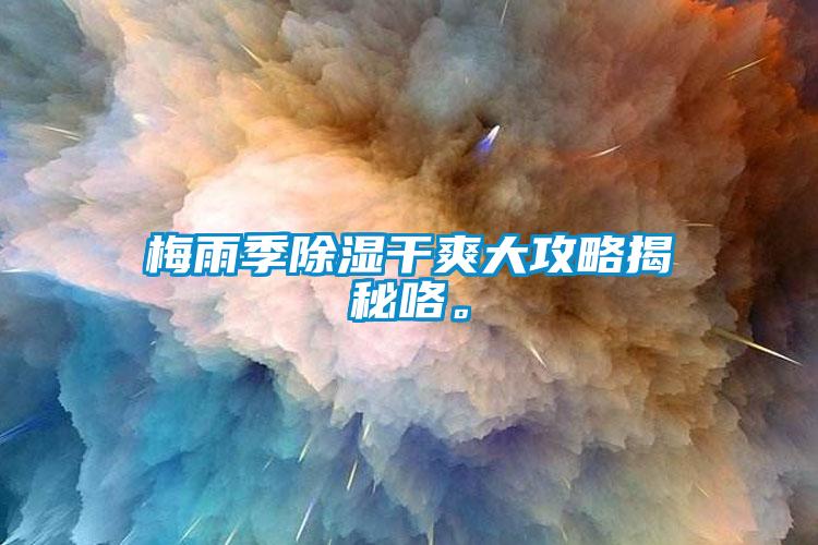 梅雨季除濕干爽大攻略揭秘咯。