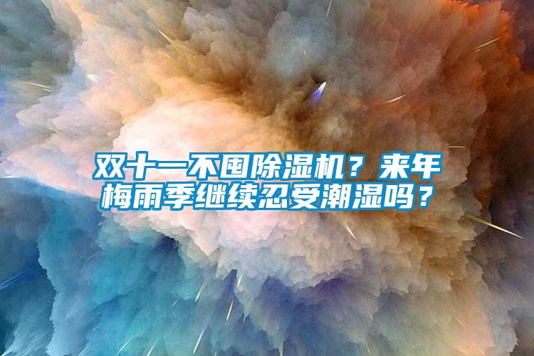 雙十一不囤除濕機(jī)？來(lái)年梅雨季繼續(xù)忍受潮濕嗎？