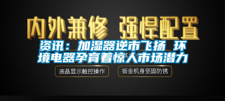 資訊：加濕器逆市飛揚(yáng) 環(huán)境電器孕育著驚人市場(chǎng)潛力