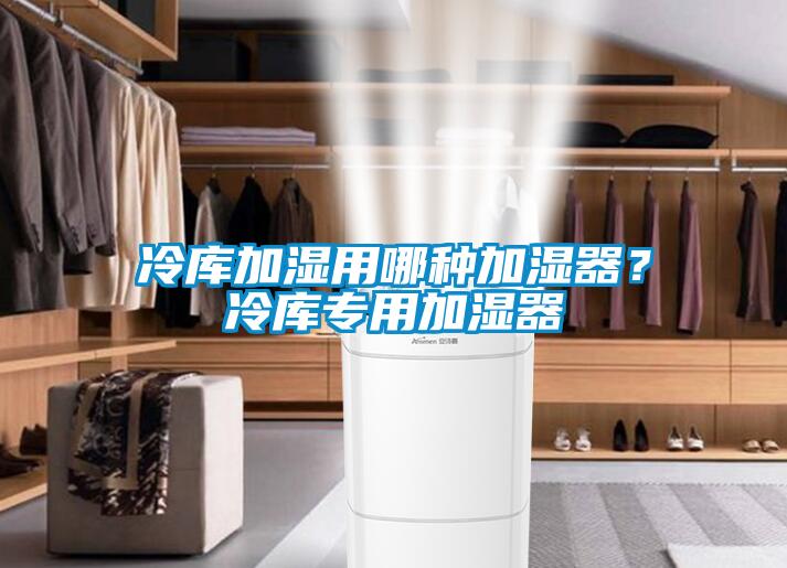 冷庫(kù)加濕用哪種加濕器？冷庫(kù)專用加濕器