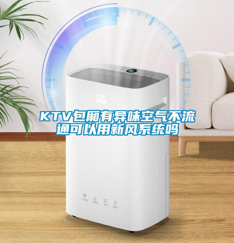 KTV包廂有異味空氣不流通可以用新風系統(tǒng)嗎