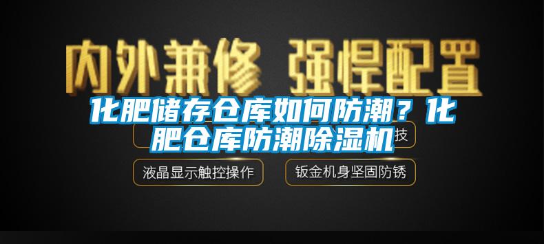 化肥儲存?zhèn)}庫如何防潮？化肥倉庫防潮除濕機