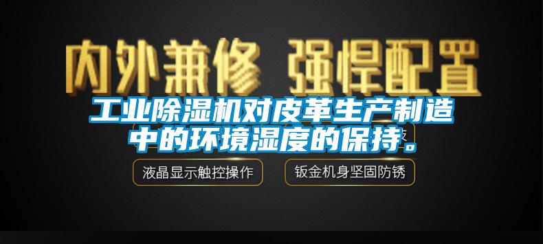 工業(yè)除濕機對皮革生產(chǎn)制造中的環(huán)境濕度的保持。