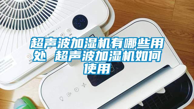 超聲波加濕機有哪些用處 超聲波加濕機如何使用