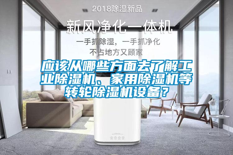 應(yīng)該從哪些方面去了解工業(yè)除濕機、家用除濕機等轉(zhuǎn)輪除濕機設(shè)備？