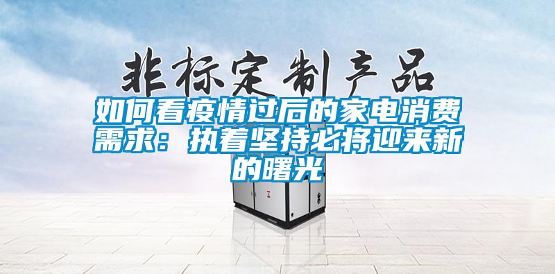 如何看疫情過后的家電消費(fèi)需求：執(zhí)著堅持必將迎來新的曙光