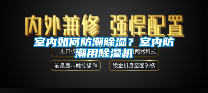 室內(nèi)如何防潮除濕？室內(nèi)防潮用除濕機(jī)