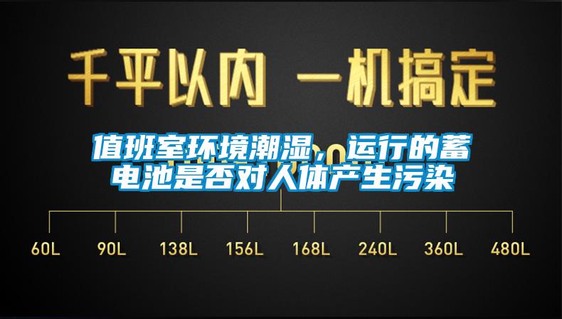 值班室環(huán)境潮濕，運(yùn)行的蓄電池是否對(duì)人體產(chǎn)生污染