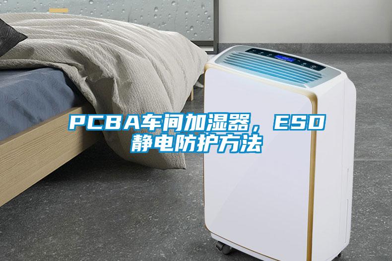 PCBA車間加濕器，ESD靜電防護方法