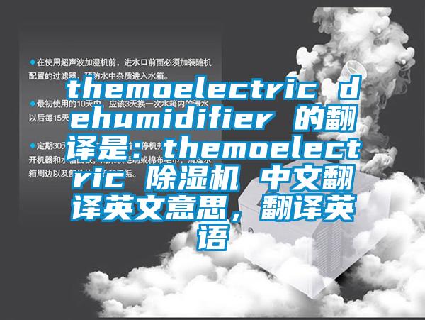 themoelectric dehumidifier 的翻譯是：themoelectric 除濕機(jī) 中文翻譯英文意思，翻譯英語(yǔ)