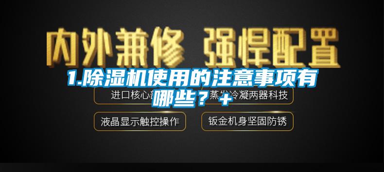 1.除濕機使用的注意事項有哪些？+