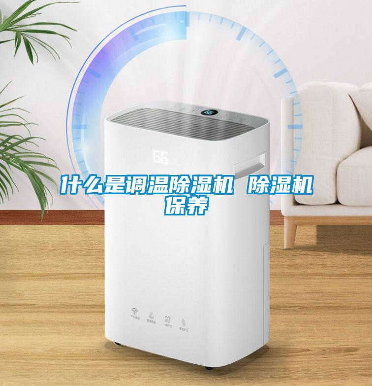 什么是調溫除濕機 除濕機保養(yǎng)