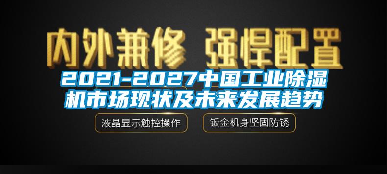 2021-2027中國工業(yè)除濕機(jī)市場現(xiàn)狀及未來發(fā)展趨勢