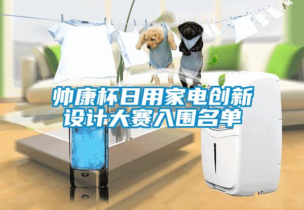 帥康杯日用家電創(chuàng)新設(shè)計(jì)大賽入圍名單