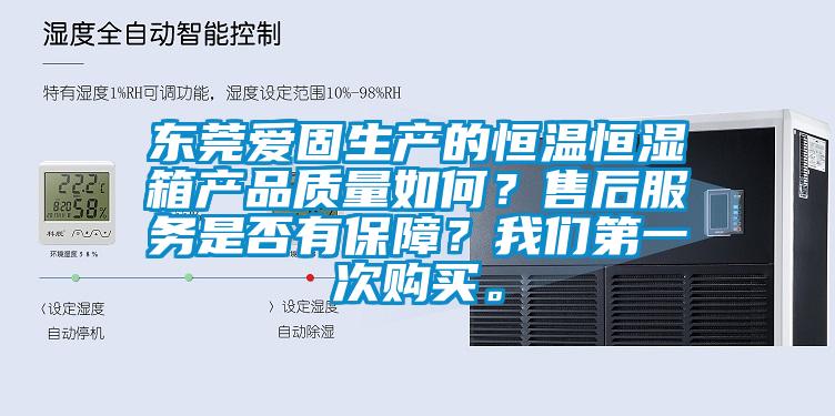 東莞愛固生產的恒溫恒濕箱產品質量如何？售后服務是否有保障？我們第一次購買。