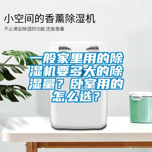 一般家里用的除濕機(jī)要多大的除濕量？臥室用的怎么選？