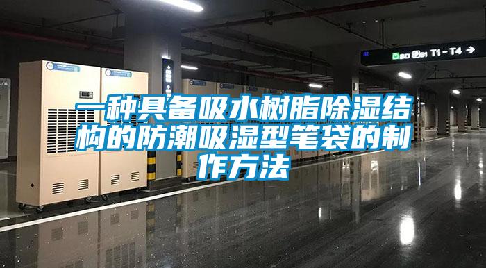 一種具備吸水樹脂除濕結(jié)構(gòu)的防潮吸濕型筆袋的制作方法