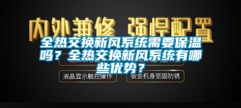 全熱交換新風(fēng)系統(tǒng)需要保溫嗎？全熱交換新風(fēng)系統(tǒng)有哪些優(yōu)勢？