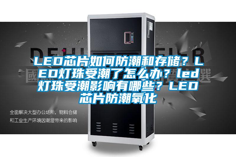 LED芯片如何防潮和存儲(chǔ)？LED燈珠受潮了怎么辦？led燈珠受潮影響有哪些？LED芯片防潮氧化