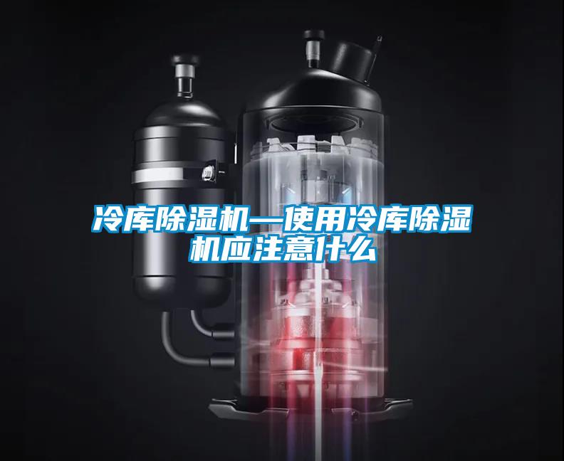 冷庫除濕機—使用冷庫除濕機應(yīng)注意什么