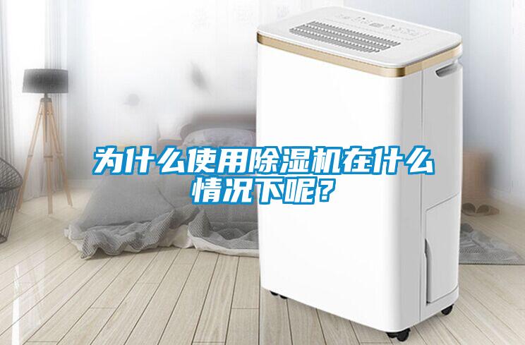 為什么使用除濕機(jī)在什么情況下呢？