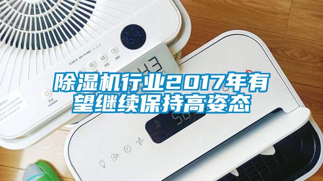 除濕機行業(yè)2017年有望繼續(xù)保持高姿態(tài)